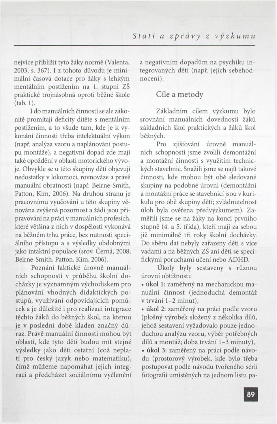 I do manuálních činností se ale zákonitě promítají deficity dítěte s mentálním postižením, a to všude tam, kde je k vykonání činnosti třeba intelektuální výkon (např.