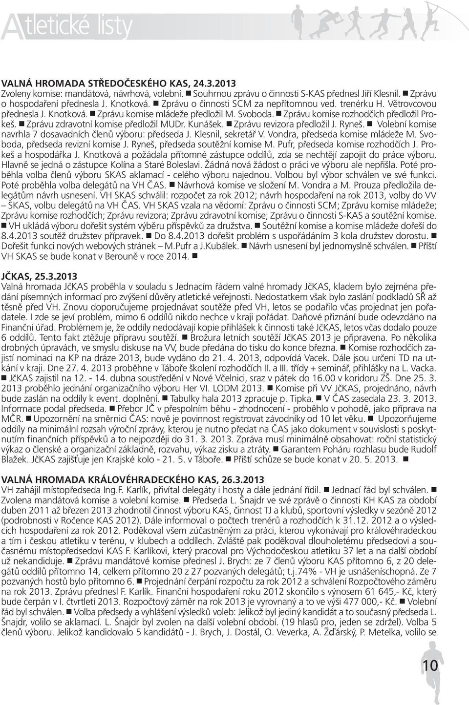 Zprávu zdravotní komise předložil MUDr. Kunášek. Zprávu revizora předložil J. Ryneš. Volební komise navrhla 7 dosavadních členů výboru: předseda J. Klesnil, sekretář V.