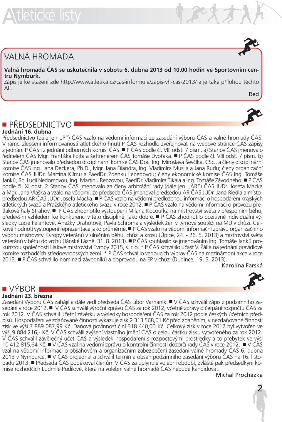 dubna Předsednictvo (dále jen P ) ČAS vzalo na vědomí informaci ze zasedání výboru ČAS a valné hromady ČAS.