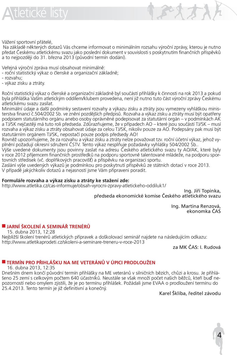 Veřejná výroční zpráva musí obsahovat minimálně: - roční statistický výkaz o členské a organizační základně; - rozvahu; - výkaz zisku a ztráty.