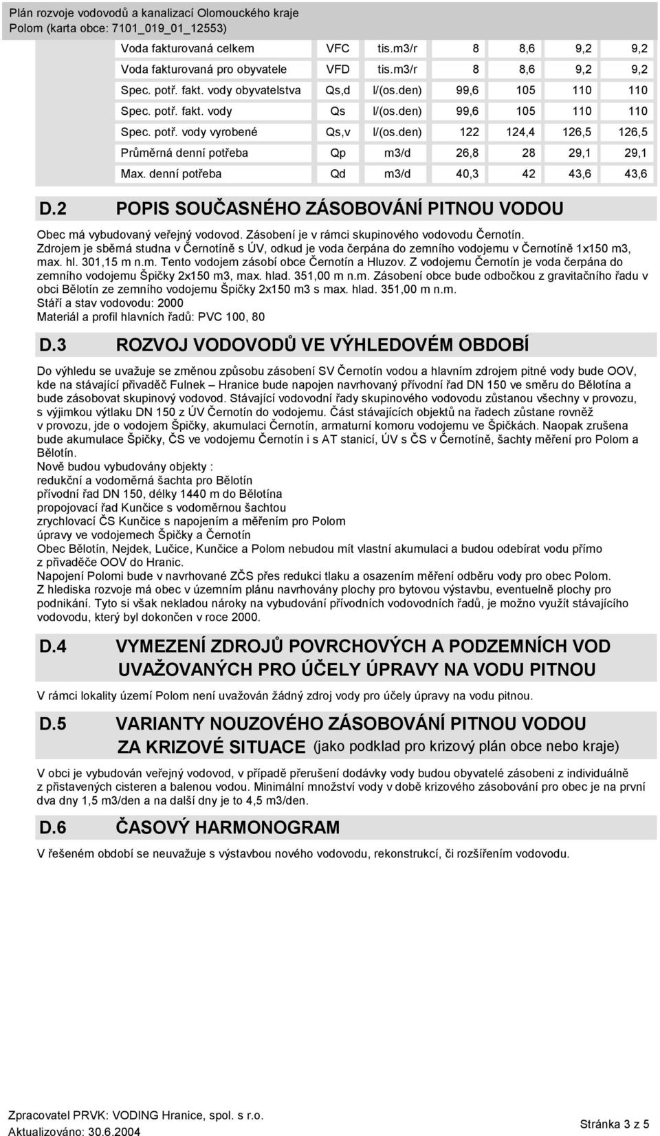 2 POPIS SOUČASNÉHO ZÁSOBOVÁNÍ PITNOU VODOU Obec má vybudovaný veřejný vodovod. Zásobení je v rámci skupinového vodovodu Černotín.