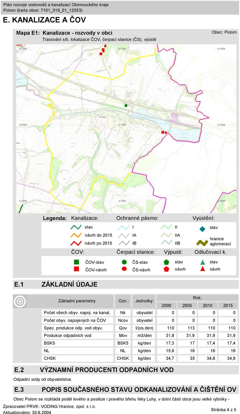 Základní parametry: Ozn.: Jednotky: 2000 2005 2010 2015 Počet všech obyv. napoj. na kanal. Nk obyvatel 0 0 0 0 Počet obyv. napojených na ČOV Ncov obyvatel 0 0 0 0 Spec. produkce odp. vod obyv.