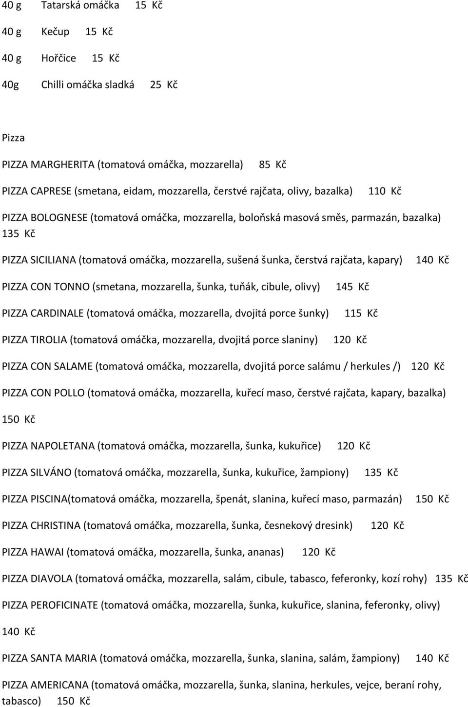 čerstvá rajčata, kapary) 140 Kč PIZZA CON TONNO (smetana, mozzarella, šunka, tuňák, cibule, olivy) PIZZA CARDINALE (tomatová omáčka, mozzarella, dvojitá porce šunky) PIZZA TIROLIA (tomatová omáčka,