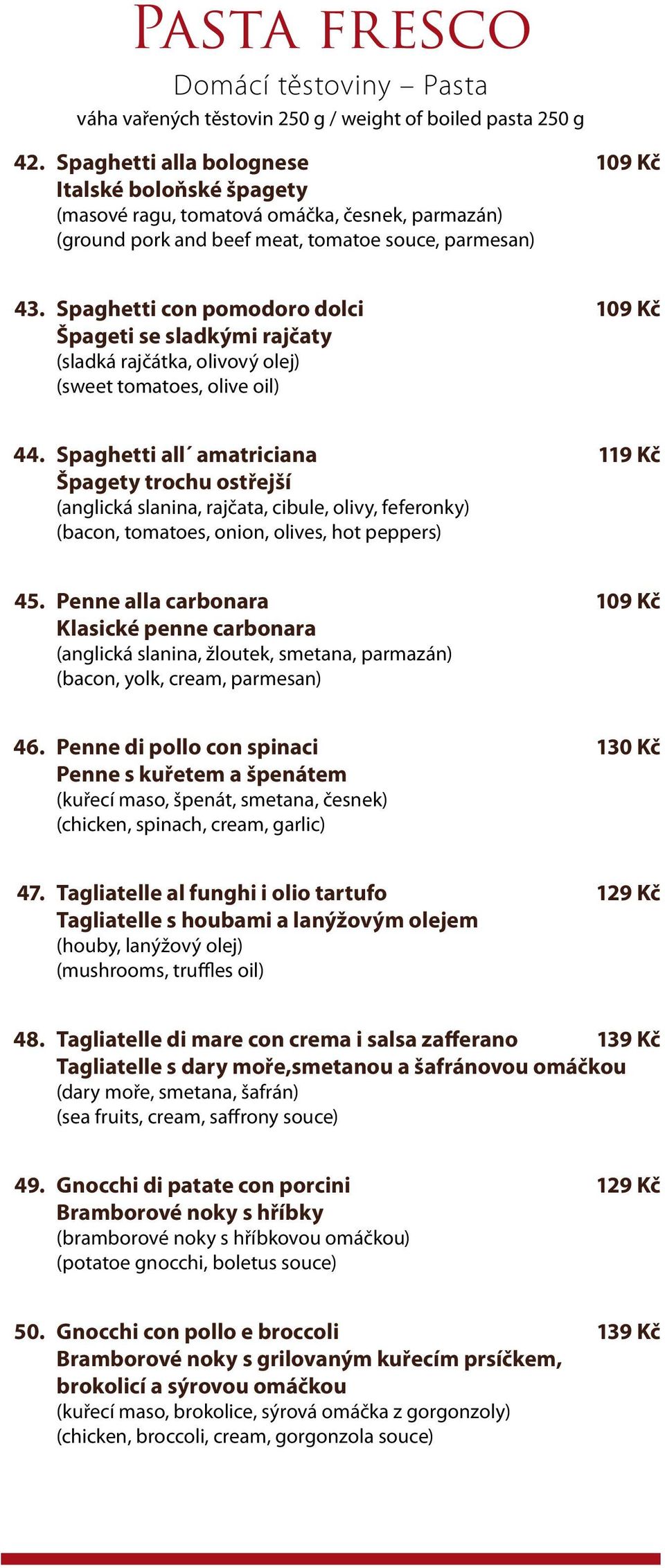 Spaghetti con pomodoro dolci 109 Kč Špageti se sladkými rajčaty (sladká rajčátka, olivový olej) (sweet tomatoes, olive oil) 44.