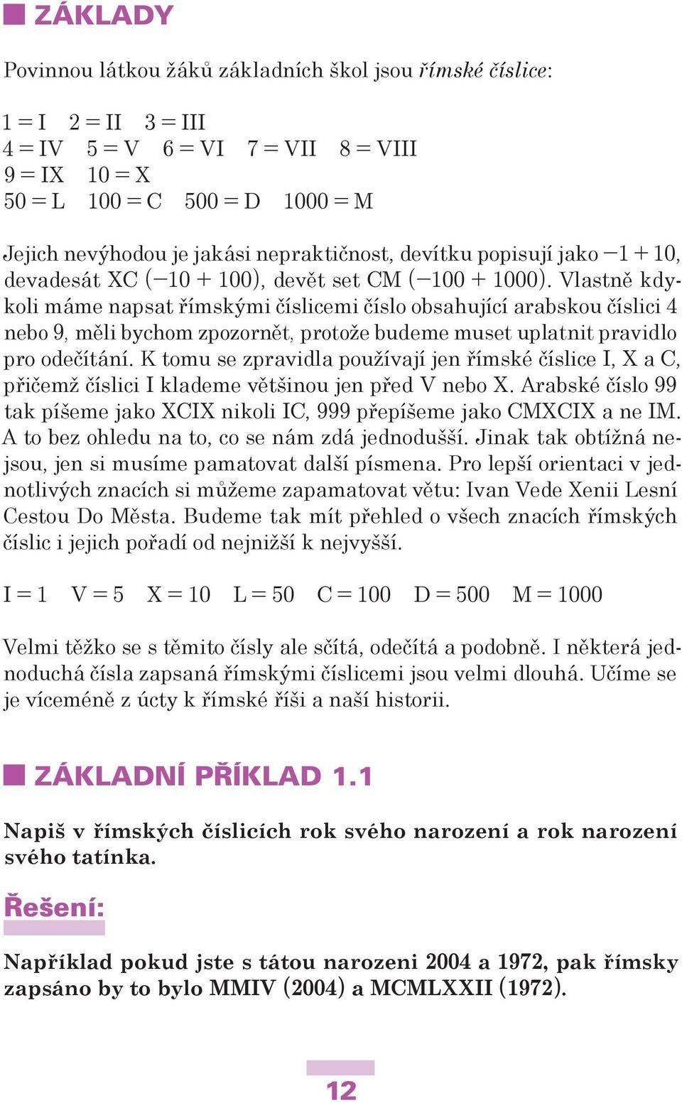 Vlastně kdykoli máme napsat římskými číslicemi číslo obsahující arabskou číslici 4 nebo 9, měli bychom zpozornět, protože budeme muset uplatnit pravidlo pro odečítání.