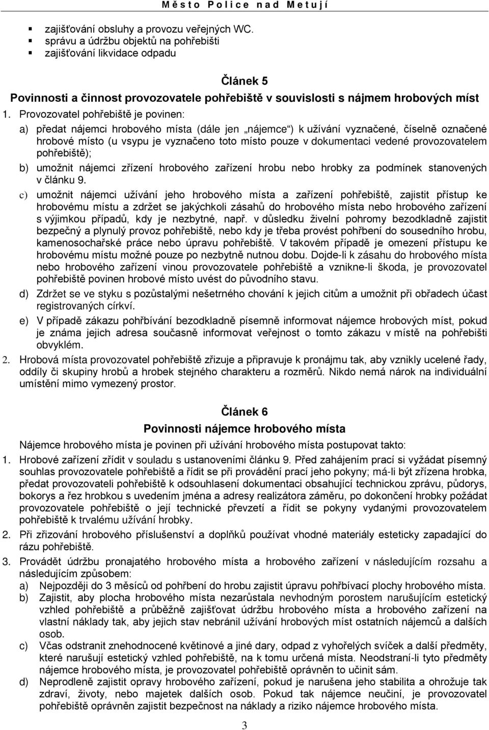 Provozovatel pohřebiště je povinen: a) předat nájemci hrobového místa (dále jen nájemce ) k užívání vyznačené, číselně označené hrobové místo (u vsypu je vyznačeno toto místo pouze v dokumentaci