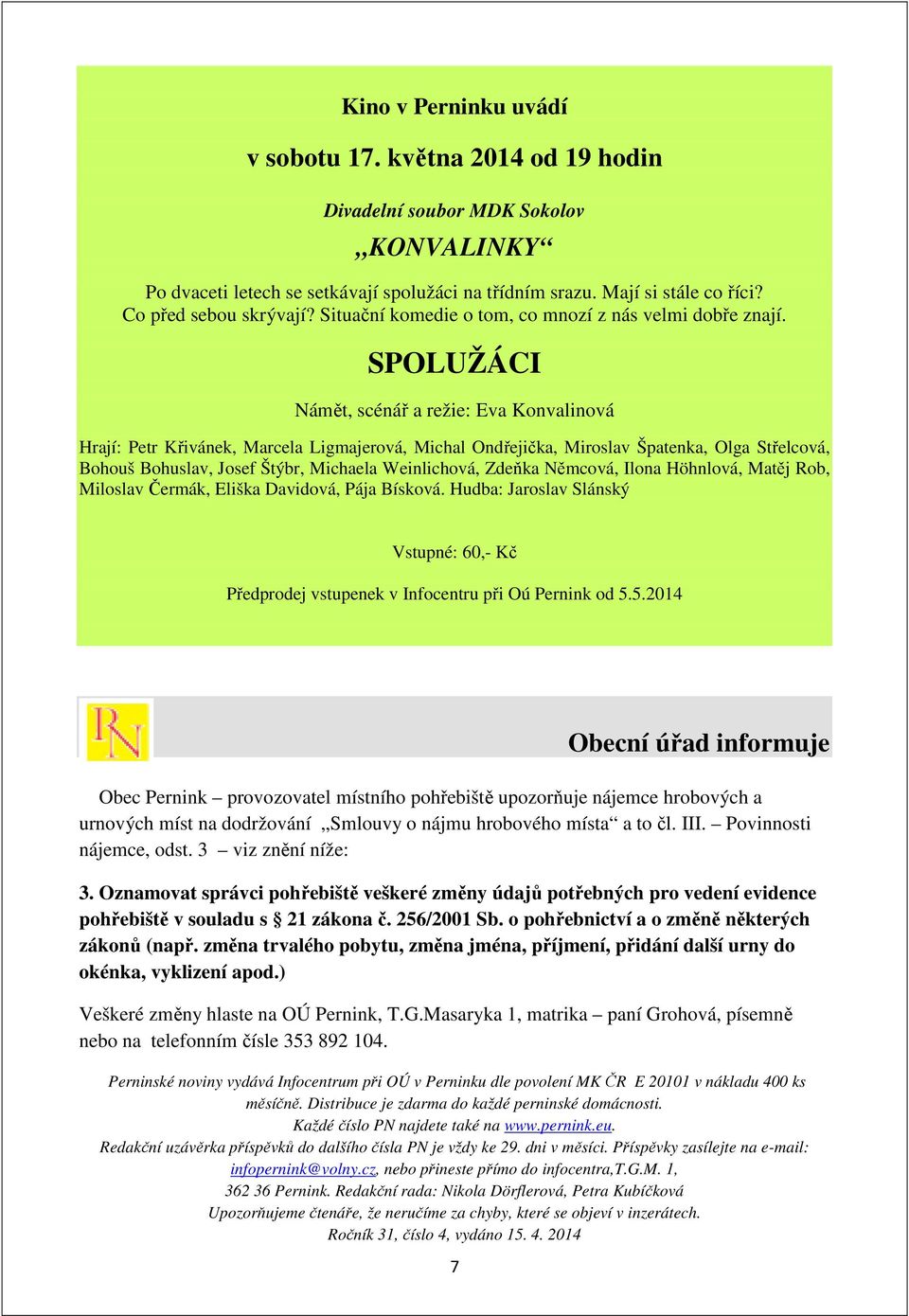 SPOLUŽÁCI Námět, scénář a režie: Eva Konvalinová Hrají: Petr Křivánek, Marcela Ligmajerová, Michal Ondřejička, Miroslav Špatenka, Olga Střelcová, Bohouš Bohuslav, Josef Štýbr, Michaela Weinlichová,