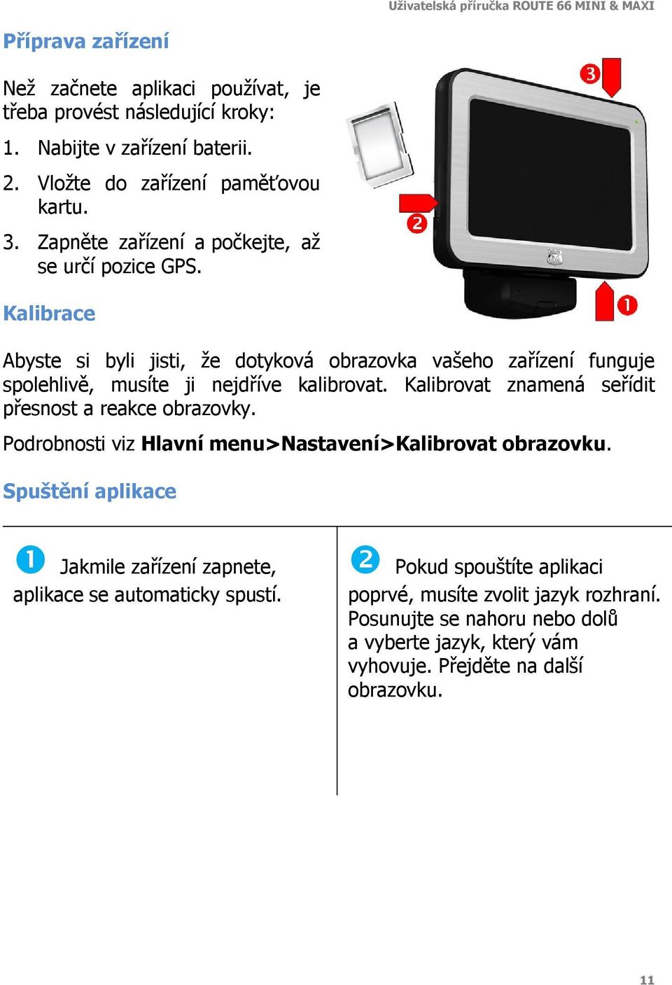 Kalibrovat znamená seřídit přesnost a reakce obrazovky. Podrobnosti viz Hlavní menu>nastavení>kalibrovat obrazovku.