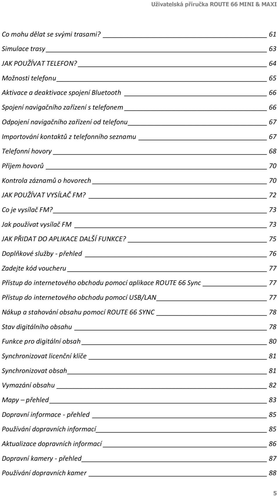 67 Telefonní hovory 68 Příjem hovorů 70 Kontrola záznamů o hovorech 70 JAK POUŽÍVAT VYSÍLAČ FM? 72 Co je vysílač FM? 73 Jak používat vysílač FM 73 JAK PŘIDAT DO APLIKACE DALŠÍ FUNKCE?