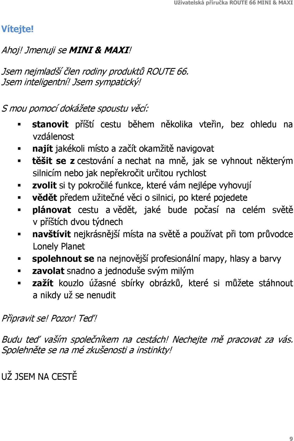 vyhnout některým silnicím nebo jak nepřekročit určitou rychlost zvolit si ty pokročilé funkce, které vám nejlépe vyhovují vědět předem užitečné věci o silnici, po které pojedete plánovat cestu a