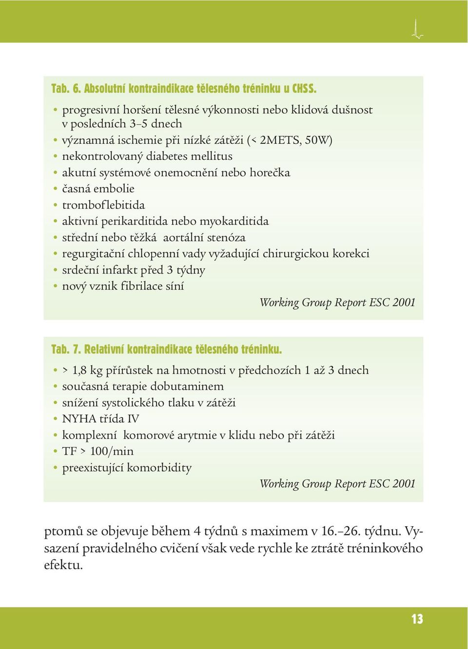 horečka časná embolie tromboflebitida aktivní perikarditida nebo myokarditida střední nebo těžká aortální stenóza regurgitační chlopenní vady vyžadující chirurgickou korekci srdeční infarkt před 3