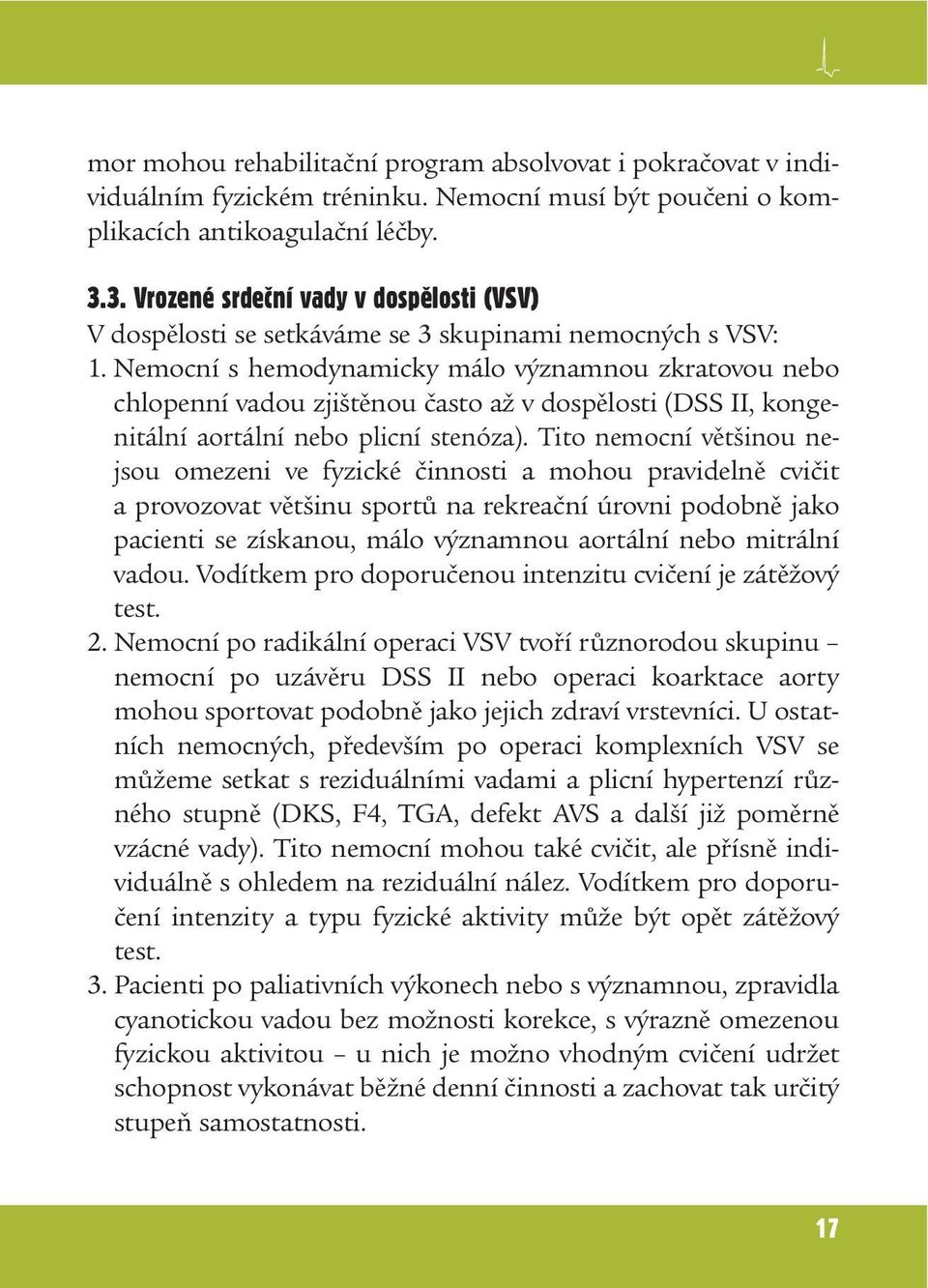 Nemocní s hemodynamicky málo významnou zkratovou nebo chlopenní vadou zjištěnou často až v dospělosti (DSS II, kongenitální aortální nebo plicní stenóza).
