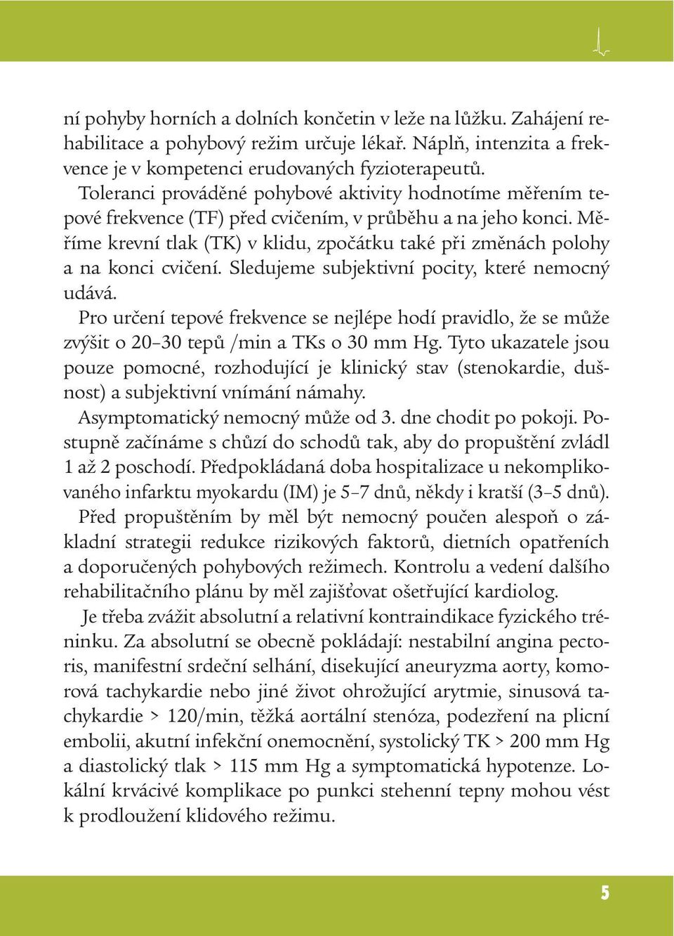 Měříme krevní tlak (TK) v klidu, zpočátku také při změnách polohy a na konci cvičení. Sledujeme subjektivní pocity, které nemocný udává.