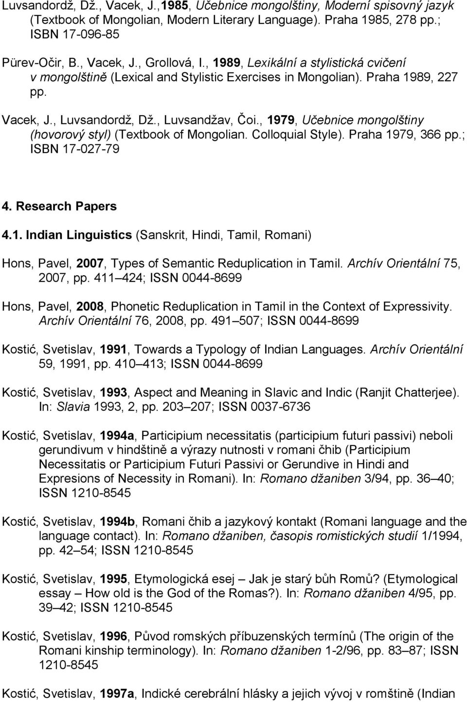 , 1979, Učebnice mongolštiny (hovorový styl) (Textbook of Mongolian. Colloquial Style). Praha 1979, 366 pp.; ISBN 17-027-79 4. Research Papers 4.1. Indian Linguistics (Sanskrit, Hindi, Tamil, Romani) Hons, Pavel, 2007, Types of Semantic Reduplication in Tamil.
