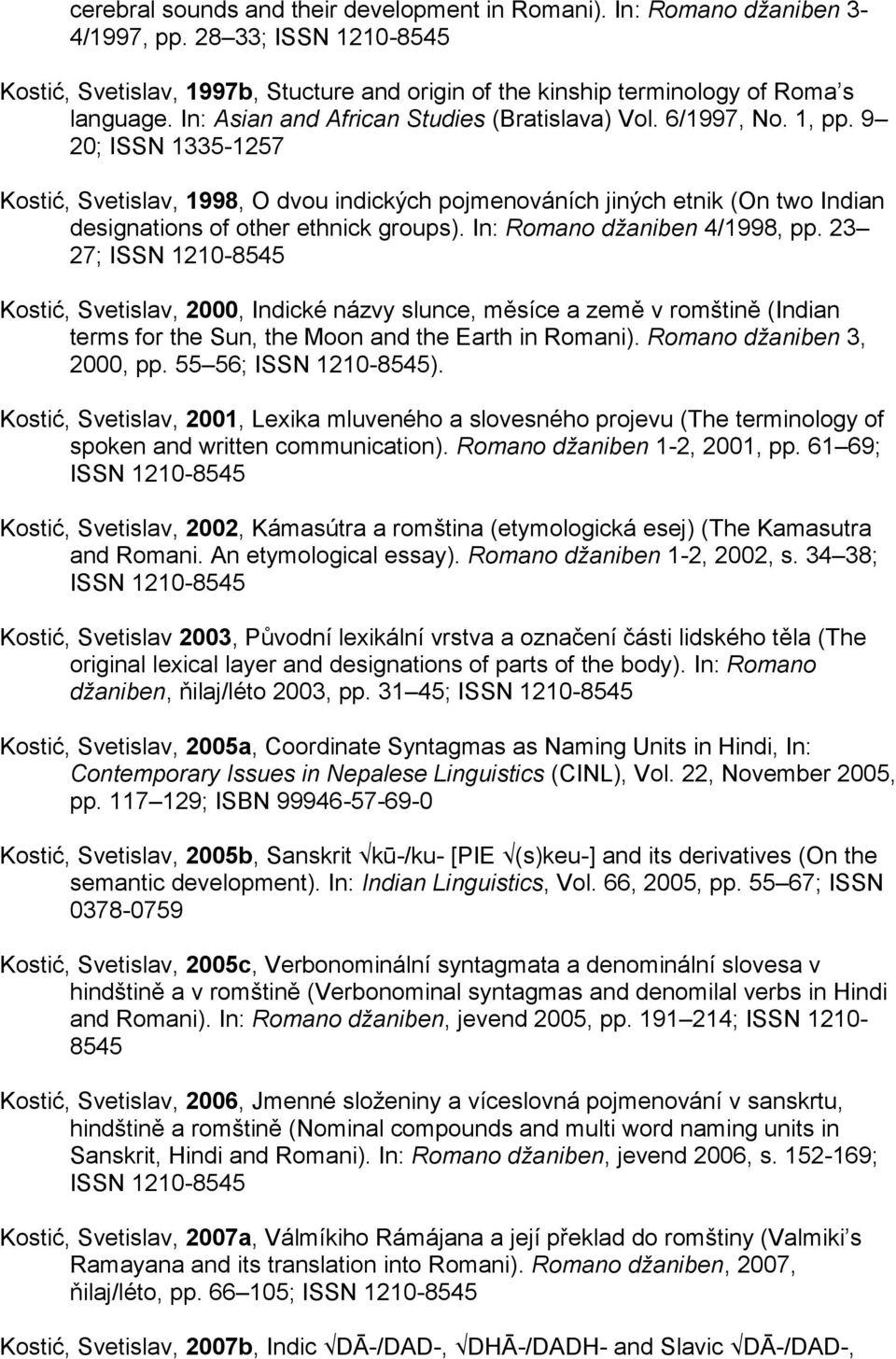 9 20; ISSN 1335-1257 Kostić, Svetislav, 1998, O dvou indických pojmenováních jiných etnik (On two Indian designations of other ethnick groups). In: Romano džaniben 4/1998, pp.