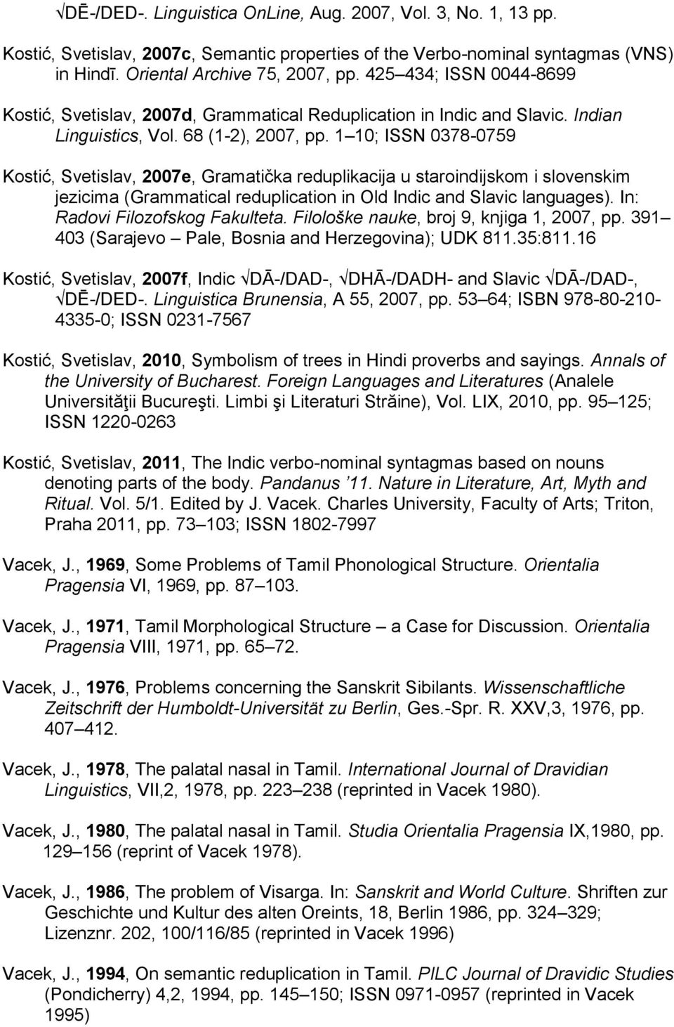 1 10; ISSN 0378-0759 Kostić, Svetislav, 2007e, Gramatička reduplikacija u staroindijskom i slovenskim jezicima (Grammatical reduplication in Old Indic and Slavic languages).
