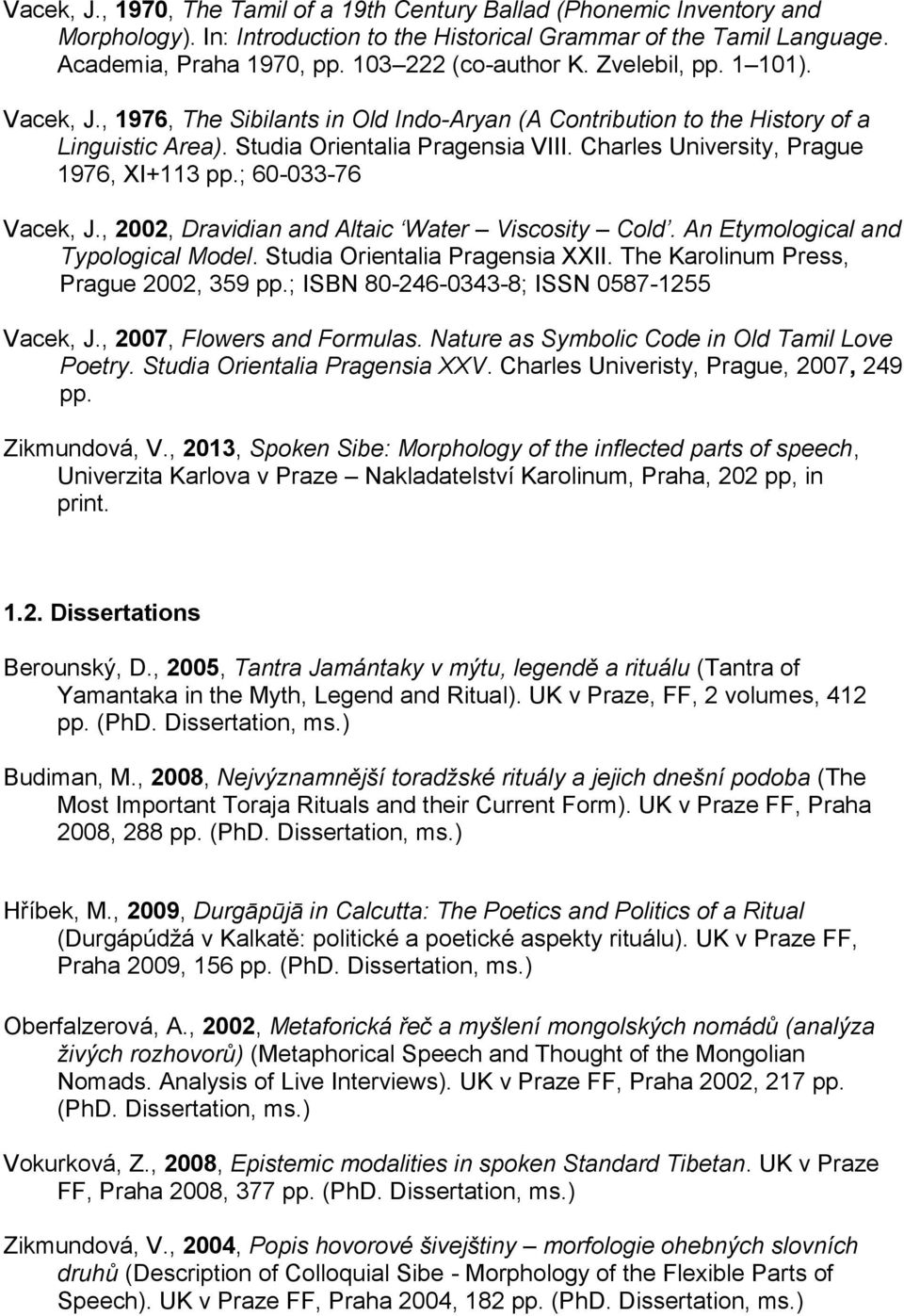 Charles University, Prague 1976, XI+113 pp.; 60-033-76 Vacek, J., 2002, Dravidian and Altaic Water Viscosity Cold. An Etymological and Typological Model. Studia Orientalia Pragensia XXII.