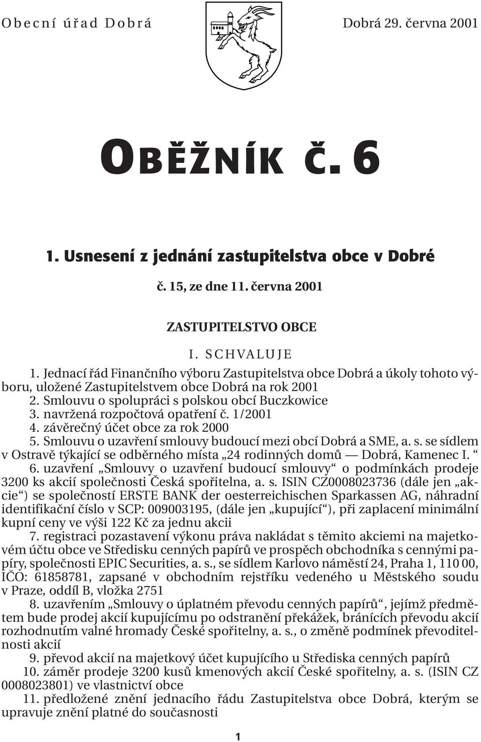 navržená rozpočtová opatření č. 1/2001 4. závěrečný účet obce za rok 2000 5. Smlouvu o uzavření smlouvy budoucí mezi obcí Dobrá a SME, a. s. se sídlem v Ostravě týkající se odběrného místa 24 rodinných domů Dobrá, Kamenec I.