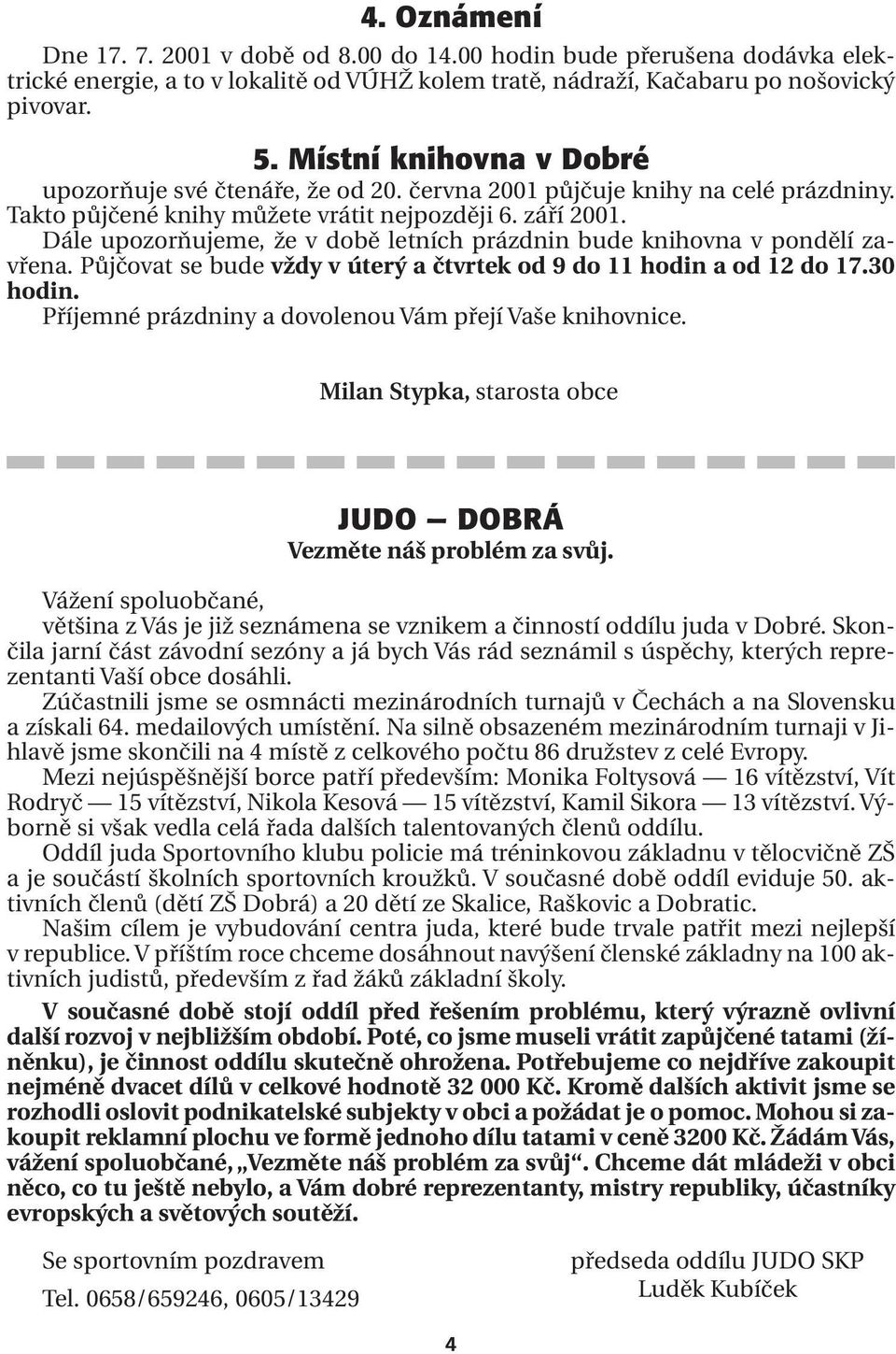Dále upozorňujeme, že v době letních prázdnin bude knihovna v pondělí zavřena. Půjčovat se bude vždy v úterý a čtvrtek od 9 do 11 hodin a od 12 do 17.30 hodin.
