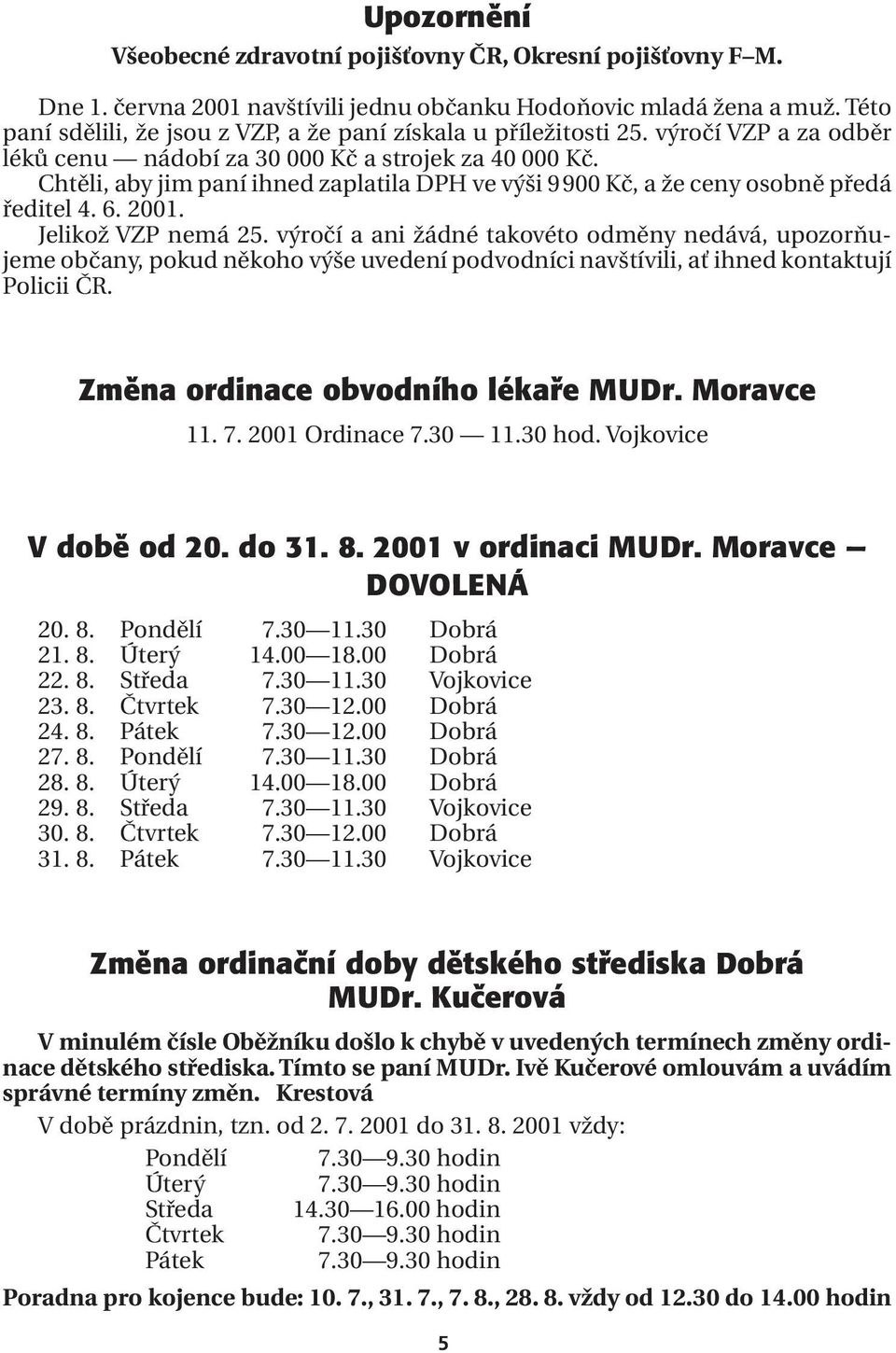 Chtěli, aby jim paní ihned zaplatila DPH ve výši 9900 Kč, a že ceny osobně předá ředitel 4. 6. 2001. Jelikož VZP nemá 25.