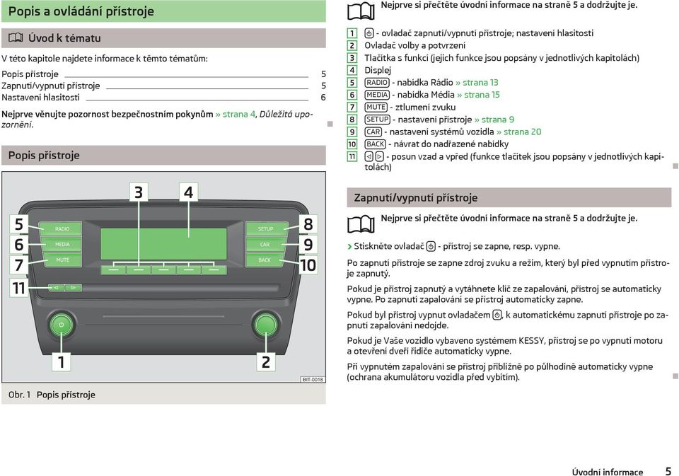 1 - ovladač zapnutí/vypnutí přístroje; nastavení hlasitosti 2 Ovladač volby a potvrzení 3 Tlačítka s funkcí (jejich funkce jsou popsány v jednotlivých kapitolách) 4 Displej 5 RADIO - nabídka Rádio»