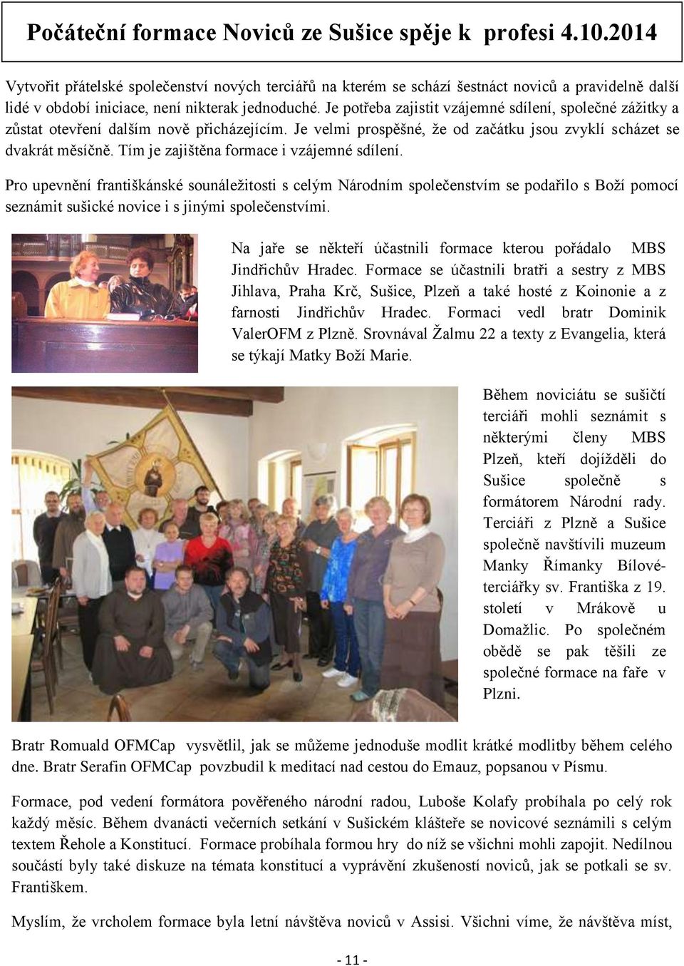 Je potřeba zajistit vzájemné sdílení, společné zážitky a zůstat otevření dalším nově přicházejícím. Je velmi prospěšné, že od začátku jsou zvyklí scházet se dvakrát měsíčně.