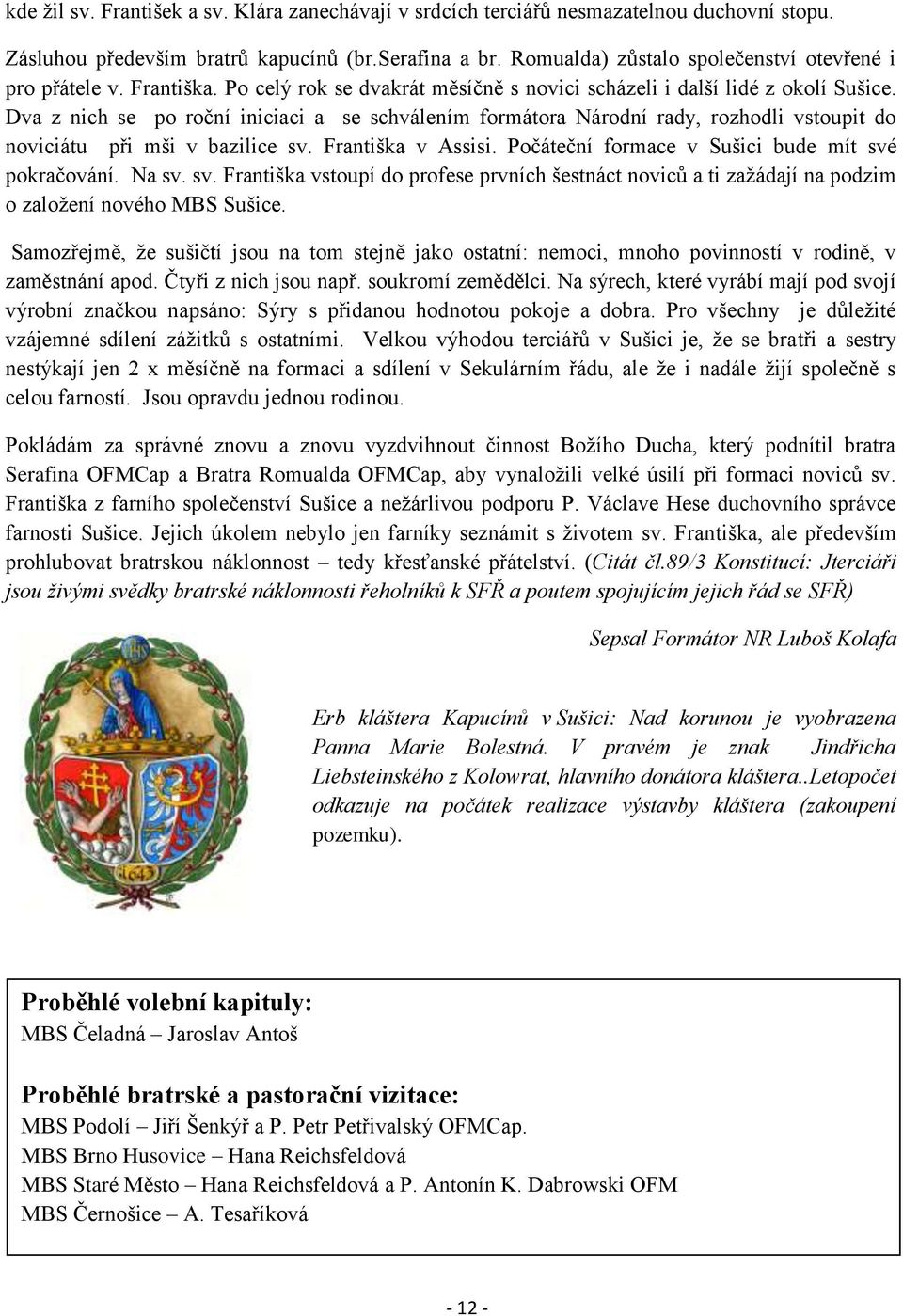 Dva z nich se po roční iniciaci a se schválením formátora Národní rady, rozhodli vstoupit do noviciátu při mši v bazilice sv. Františka v Assisi. Počáteční formace v Sušici bude mít své pokračování.