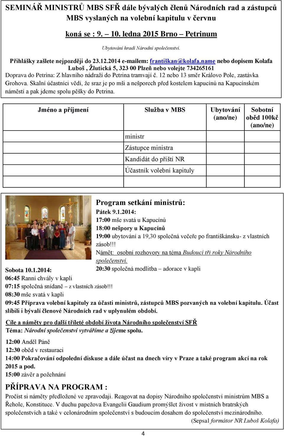 name nebo dopisem Kolafa Luboš, Žlutická 5, 323 00 Plzeň nebo volejte 734265161 Doprava do Petrina: Z hlavního nádraží do Petrina tramvají č. 12 nebo 13 směr Královo Pole, zastávka Grohova.