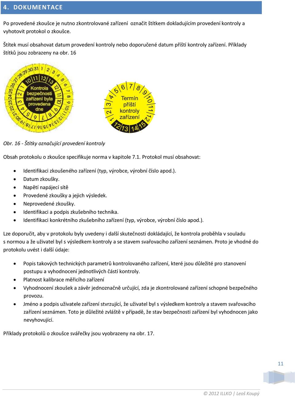 16 - Štítky označující provedení kontroly Obsah protokolu o zkoušce specifikuje norma v kapitole 7.1. Protokol musí obsahovat: Identifikaci zkoušeného zařízení (typ, výrobce, výrobní číslo apod.).