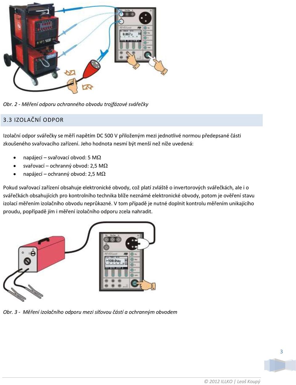 Jeho hodnota nesmí být menší než níže uvedená: napájecí svařovací obvod: 5 MΩ svařovací ochranný obvod: 2,5 MΩ napájecí ochranný obvod: 2,5 MΩ Pokud svařovací zařízení obsahuje elektronické obvody,