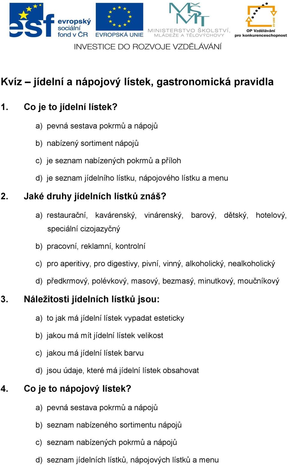 a) restaurační, kavárenský, vinárenský, barový, dětský, hotelový, speciální cizojazyčný b) pracovní, reklamní, kontrolní c) pro aperitivy, pro digestivy, pivní, vinný, alkoholický, nealkoholický d)