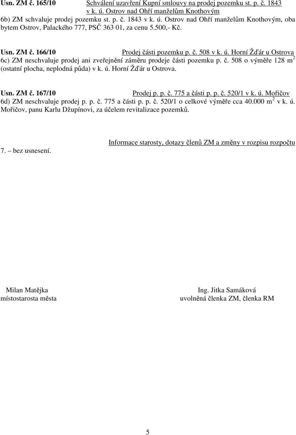 ú. Horní Žďár u Ostrova. Usn. ZM č. 167/10 Prodej p. p. č. 775 a části p. p. č. 520/1 v k. ú. Mořičov 6d) ZM neschvaluje prodej p. p. č. 775 a části p. p. č. 520/1 o celkové výměře cca 40.000 m 2 v k.