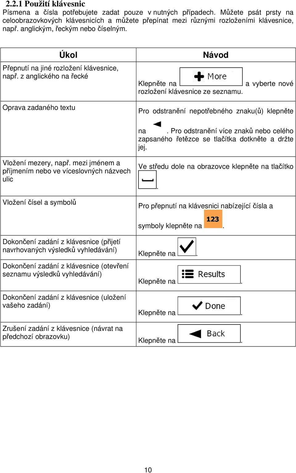 Pro odstranění nepotřebného znaku(ů) klepněte na. Pro odstranění více znaků nebo celého zapsaného řetězce se tlačítka dotkněte a držte jej. Vložení mezery, např.