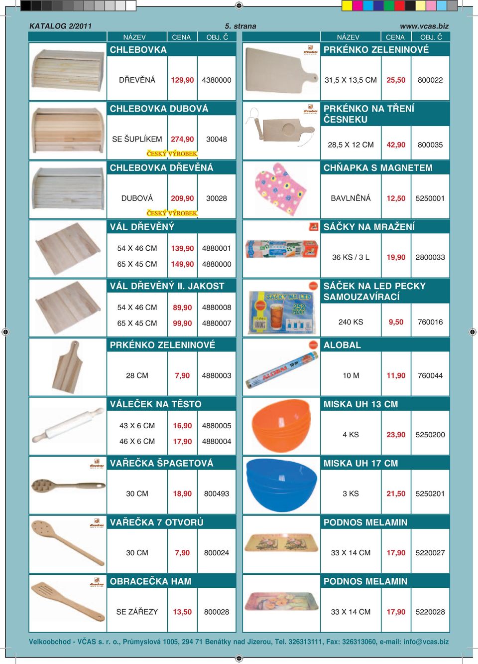 CHŇAPKA S MAGNETEM DUBOVÁ 209,90 30028 ČESKÝ VÝROBEK VÁL DŘEVĚNÝ BAVLNĚNÁ 12,50 5250001 SÁČKY NA MRAŽENÍ 54 X 46 65 X 45 139,90 149,90 4880001 4880000 36 KS / 3 L 19,90 2800033 VÁL DŘEVĚNÝ II.