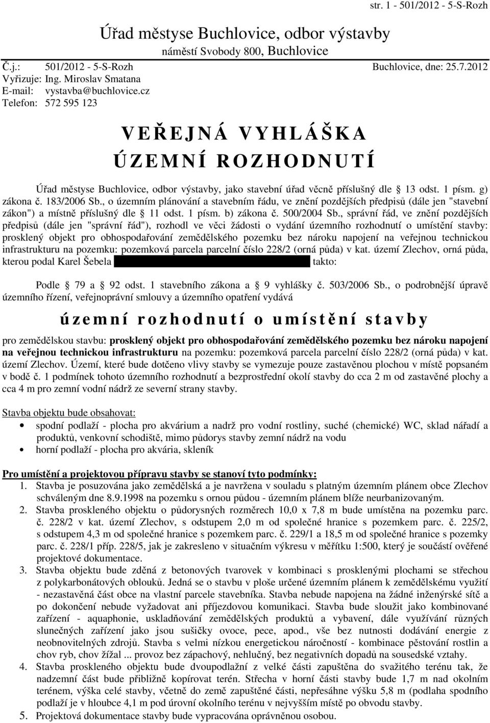 cz Telefon: 572 595 123 V EŘEJNÁ VYHLÁŠKA Ú Z E M N Í R O Z H O D N U T Í Úřad městyse Buchlovice, odbor výstavby, jako stavební úřad věcně příslušný dle 13 odst. 1 písm. g) zákona č. 183/2006 Sb.