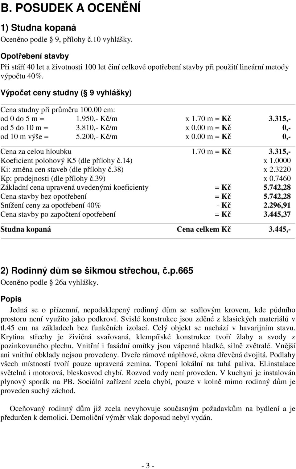 00 cm: od 0 do 5 m = 1.950,- Kč/m x 1.70 m = Kč 3.315,- od 5 do 10 m = 3.810,- Kč/m x 0.00 m = Kč 0,- od 10 m výše = 5.200,- Kč/m x 0.00 m = Kč 0,- Cena za celou hloubku 1.70 m = Kč 3.315,- Koeficient polohový K5 (dle přílohy č.