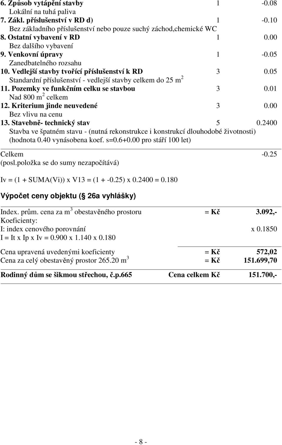 Pozemky ve funkčním celku se stavbou 3 0.01 Nad 800 m 2 celkem 12. Kriterium jinde neuvedené 3 0.00 Bez vlivu na cenu 13. Stavebně- technický stav 5 0.