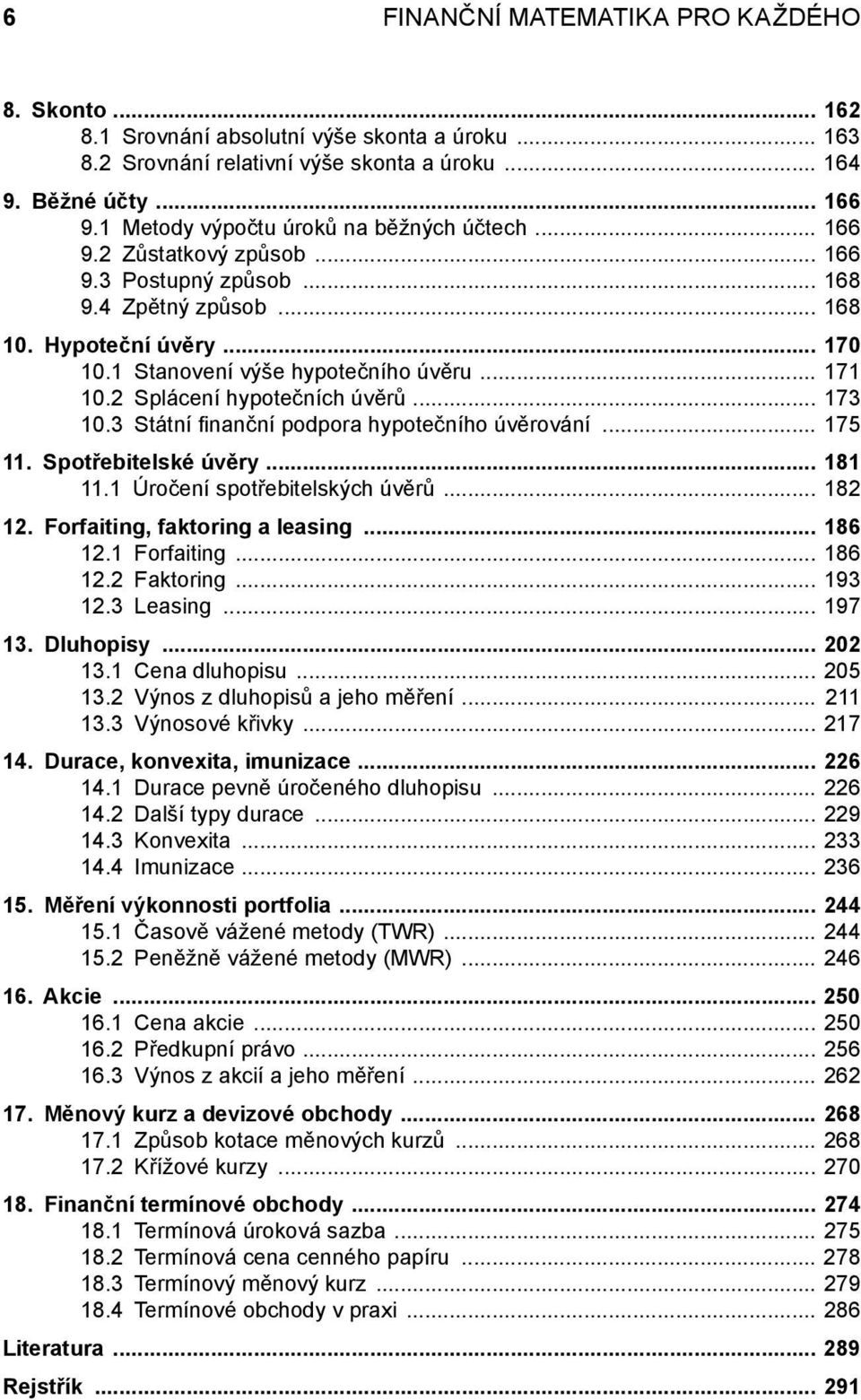 .. 171 10.2 Splácení hypotečních úvěrů... 173 10.3 Státní fi nanční podpora hypotečního úvěrování... 175 11. Spotřebitelské úvěry... 181 11.1 Úročení spotřebitelských úvěrů... 182 12.