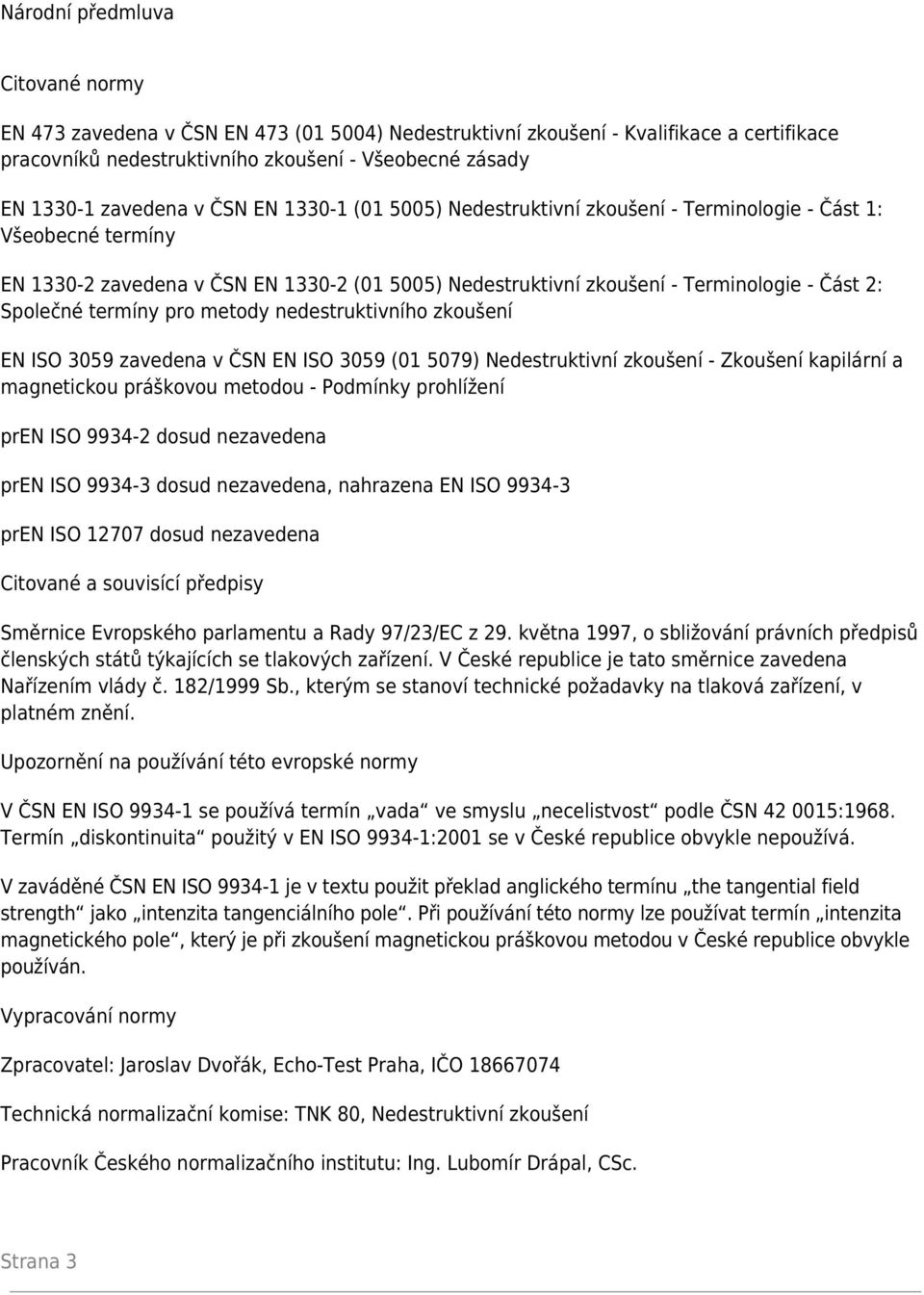 termíny pro metody nedestruktivního zkoušení EN ISO 3059 zavedena v ČSN EN ISO 3059 (01 5079) Nedestruktivní zkoušení - Zkoušení kapilární a magnetickou práškovou metodou - Podmínky prohlížení pren