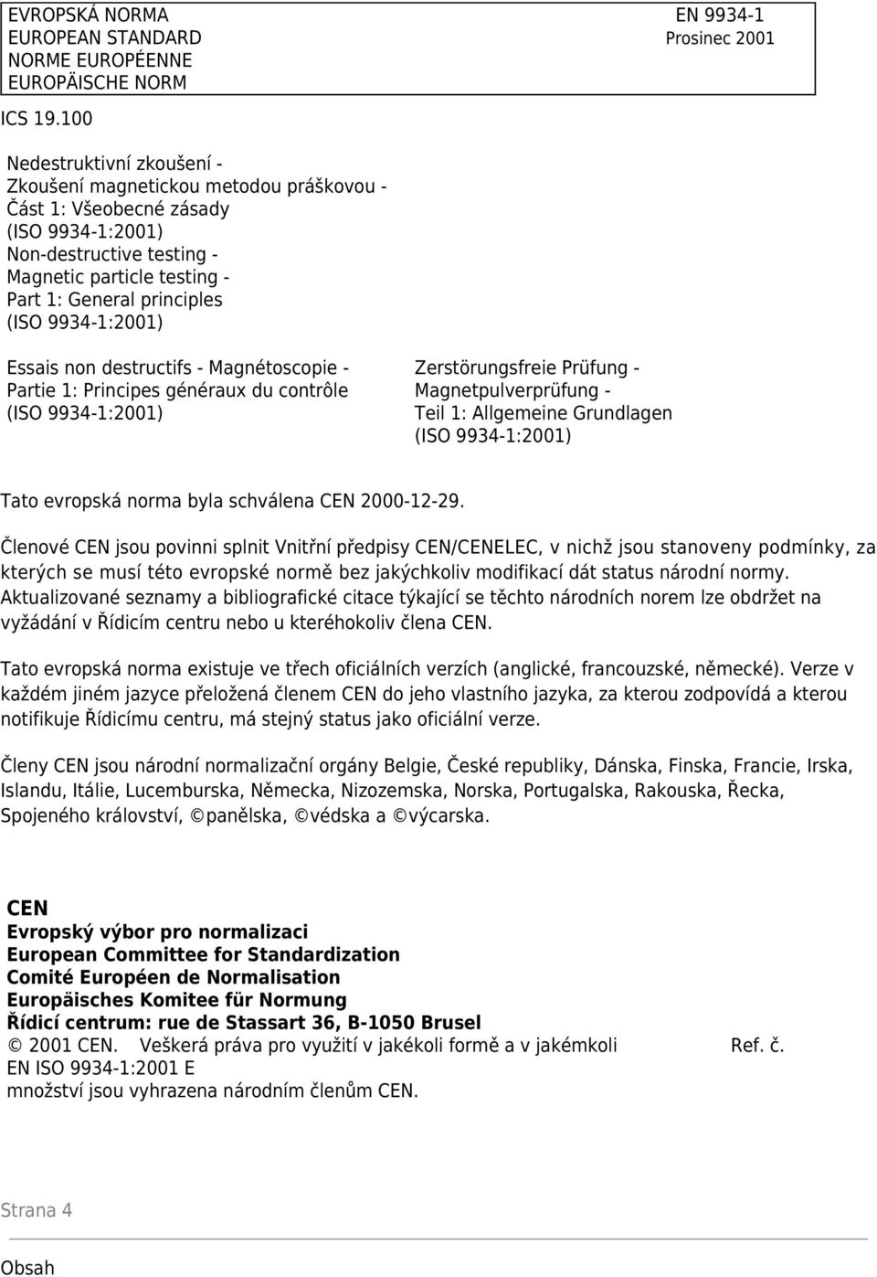 - Magnétoscopie - Partie 1: Principes généraux du contrôle Zerstörungsfreie Prüfung - Magnetpulverprüfung - Teil 1: Allgemeine Grundlagen Tato evropská norma byla schválena CEN 2000-12-29.