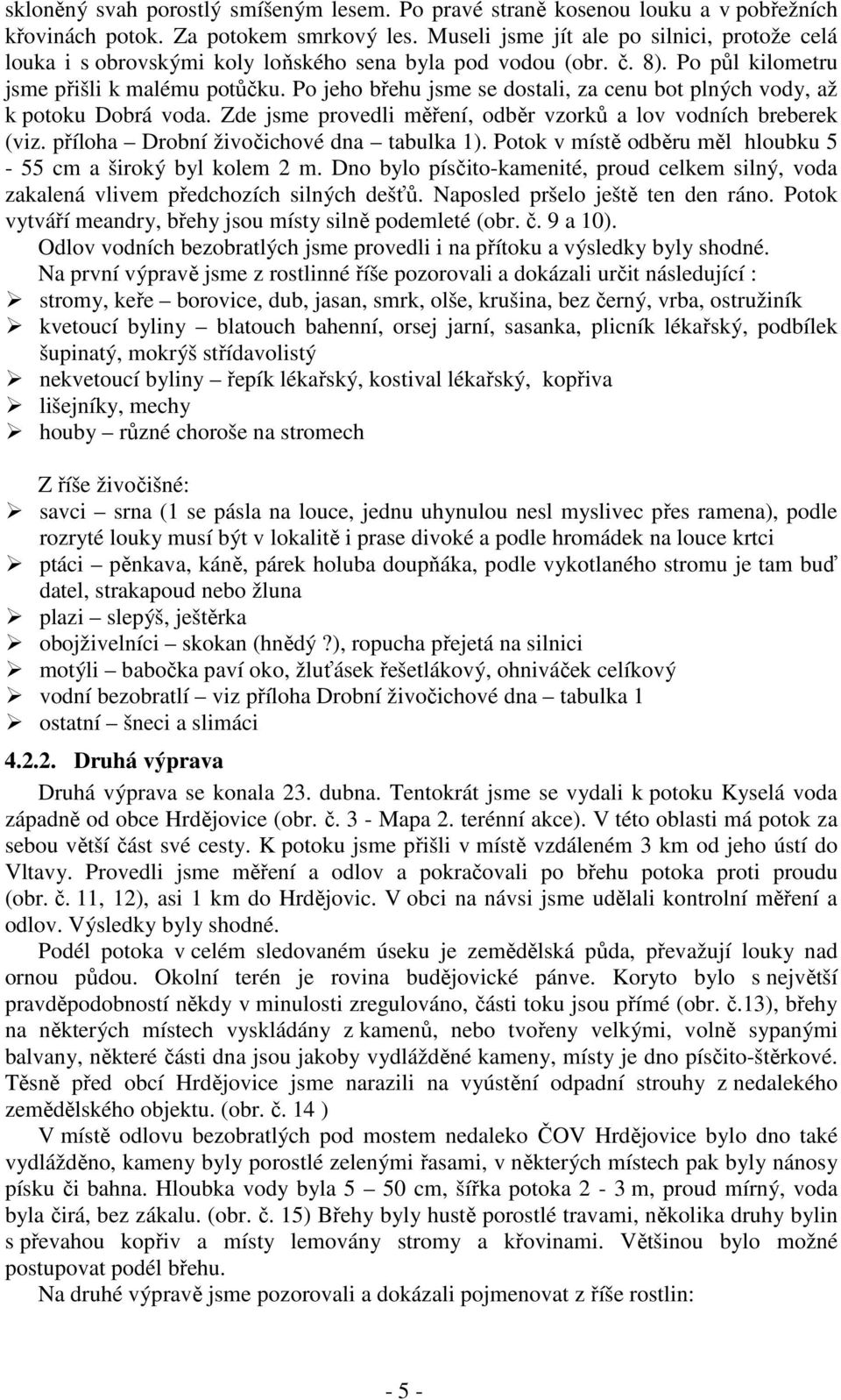 Po jeho břehu jsme se dostali, za cenu bot plných vody, až k potoku Dobrá voda. Zde jsme provedli měření, odběr vzorků a lov vodních breberek (viz. příloha Drobní živočichové dna tabulka 1).