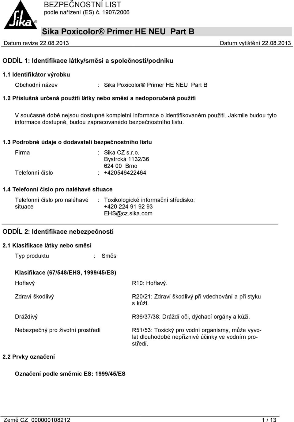 Jakmile budou tyto informace dostupné, budou zapracovanédo bezpečnostního listu. 1.3 Podrobné údaje o dodavateli bezpečnostního listu Firma : Sika CZ s.r.o. Bystrcká 1132/36 624 00 Brno Telefonní číslo : +420546422464 1.