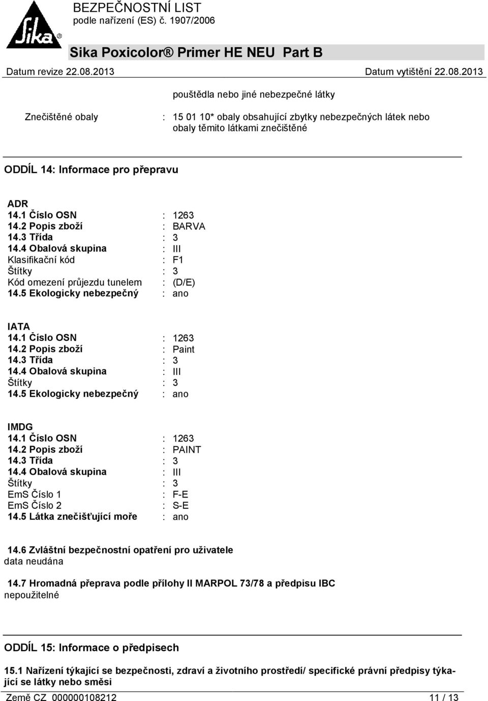 1 Číslo OSN : 1263 14.2 Popis zboží : Paint 14.3 Třída : 3 14.4 Obalová skupina : III Štítky : 3 14.5 Ekologicky nebezpečný : ano IMDG 14.1 Číslo OSN : 1263 14.2 Popis zboží : PAINT 14.3 Třída : 3 14.4 Obalová skupina : III Štítky : 3 EmS Číslo 1 : F-E EmS Číslo 2 : S-E 14.