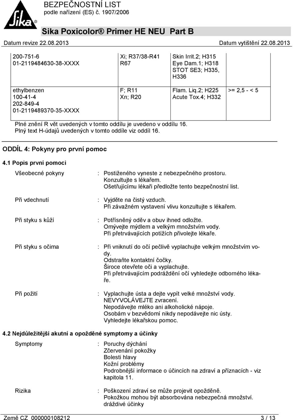 1 Popis první pomoci Všeobecné pokyny Při vdechnutí Při styku s kůží Při styku s očima Při požití : Postiženého vyneste z nebezpečného prostoru. Konzultujte s lékařem.