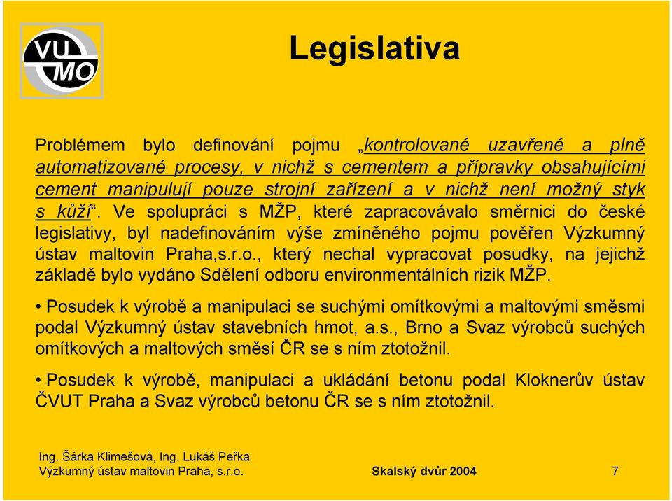 Posudek k výrobě a manipulaci se suchými omítkovými a maltovými směsmi podal Výzkumný ústav stavebních hmot, a.s., Brno a Svaz výrobců suchých omítkových a maltových směsí ČR se s ním ztotožnil.