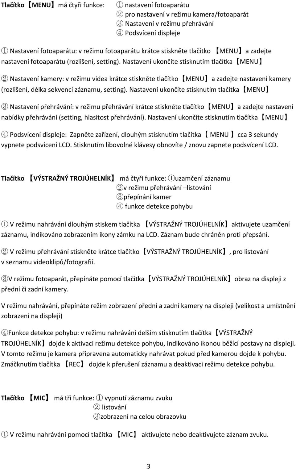 Nastavení ukončíte stisknutím tlačítka MENU 2 Nastavení kamery: v režimu videa krátce stiskněte tlačítko MENU a zadejte nastavení kamery (rozlišení, délka sekvencí záznamu, setting).