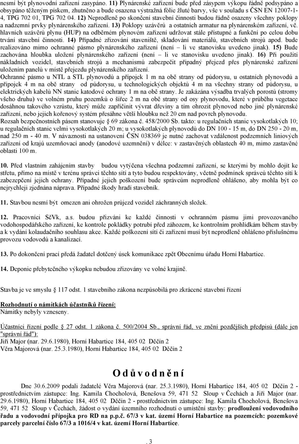702 04. 12) Neprodleně po skončení stavební činnosti budou řádně osazeny všechny poklopy a nadzemní prvky plynárenského zařízení. 13) Poklopy uzávěrů a ostatních armatur na plynárenském zařízení, vč.