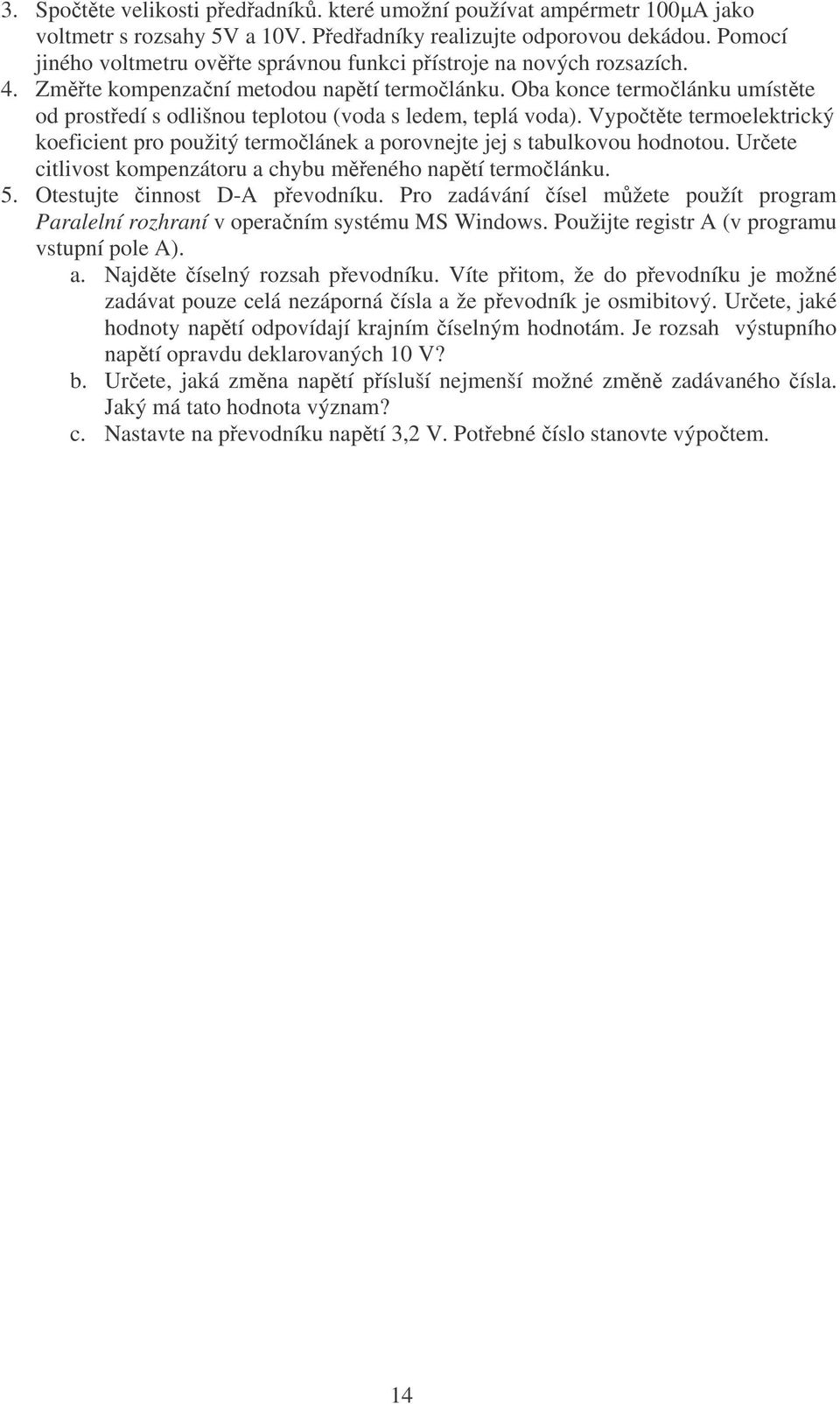 Oba konce termočlánku umístěte od prostředí s odlišnou teplotou (voda s ledem, teplá voda). Vypočtěte termoelektrický koeficient pro použitý termočlánek a porovnejte jej s tabulkovou hodnotou.