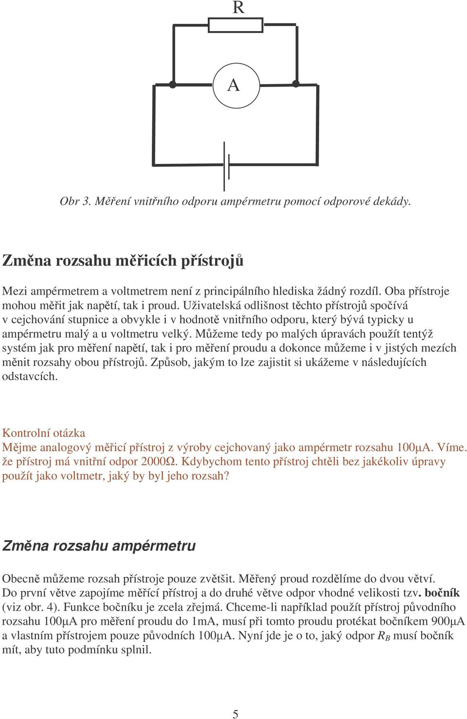 živatelská odlišnost těchto přístrojů spočívá v cejchování stupnice a obvykle i v hodnotě vnitřního odporu, který bývá typicky u ampérmetru malý a u voltmetru velký.