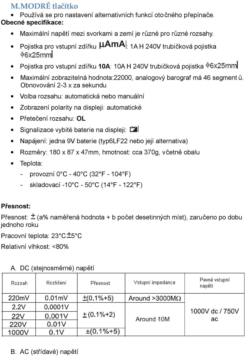 Obnovování 2-3 x za sekundu Volba rozsahu: automatická nebo manuální Zobrazení polarity na displeji: automatické Přetečení rozsahu: OL Signalizace vybité baterie na displeji: Napájení: jedna 9V